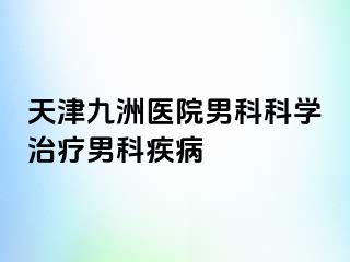 天津九洲医院男科科学治疗男科疾病