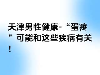 天津男性健康-“蛋疼”可能和这些疾病有关！