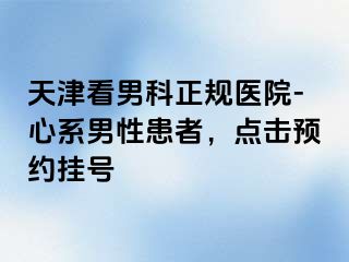 天津看男科正规医院-心系男性患者，点击预约挂号