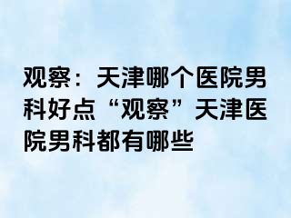 观察：天津哪个医院男科好点“观察”天津医院男科都有哪些