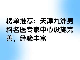 榜单推荐：天津九洲男科名医专家中心设施完善，经验丰富