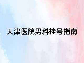 天津医院男科挂号指南