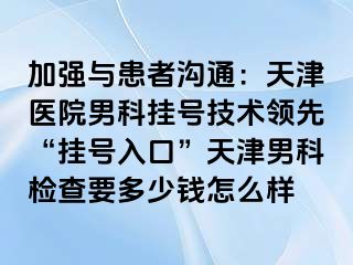 加强与患者沟通：天津医院男科挂号技术领先“挂号入口”天津男科检查要多少钱怎么样