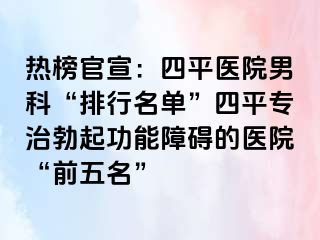 热榜官宣：四平医院男科“排行名单”四平专治勃起功能障碍的医院“前五名”