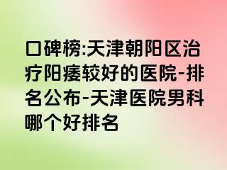 口碑榜:天津朝阳区治疗阳痿较好的医院-排名公布-天津医院男科哪个好排名