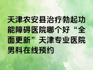 天津农安县治疗勃起功能障碍医院哪个好“全面更新”天津专业医院男科在线预约