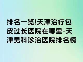 排名一览!天津治疗包皮过长医院在哪里-天津男科诊治医院排名榜