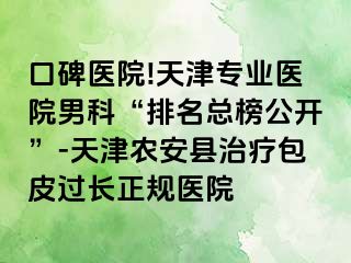 口碑医院!天津专业医院男科“排名总榜公开”-天津农安县治疗包皮过长正规医院