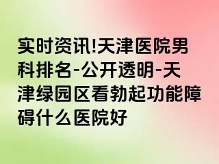 实时资讯!天津医院男科排名-公开透明-天津绿园区看勃起功能障碍什么医院好