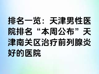 排名一览：天津男性医院排名“本周公布”天津南关区治疗前列腺炎好的医院